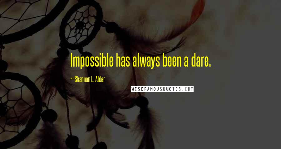 Shannon L. Alder Quotes: Impossible has always been a dare.