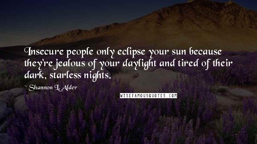 Shannon L. Alder Quotes: Insecure people only eclipse your sun because they're jealous of your daylight and tired of their dark, starless nights.