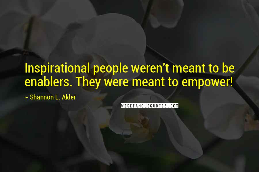 Shannon L. Alder Quotes: Inspirational people weren't meant to be enablers. They were meant to empower!