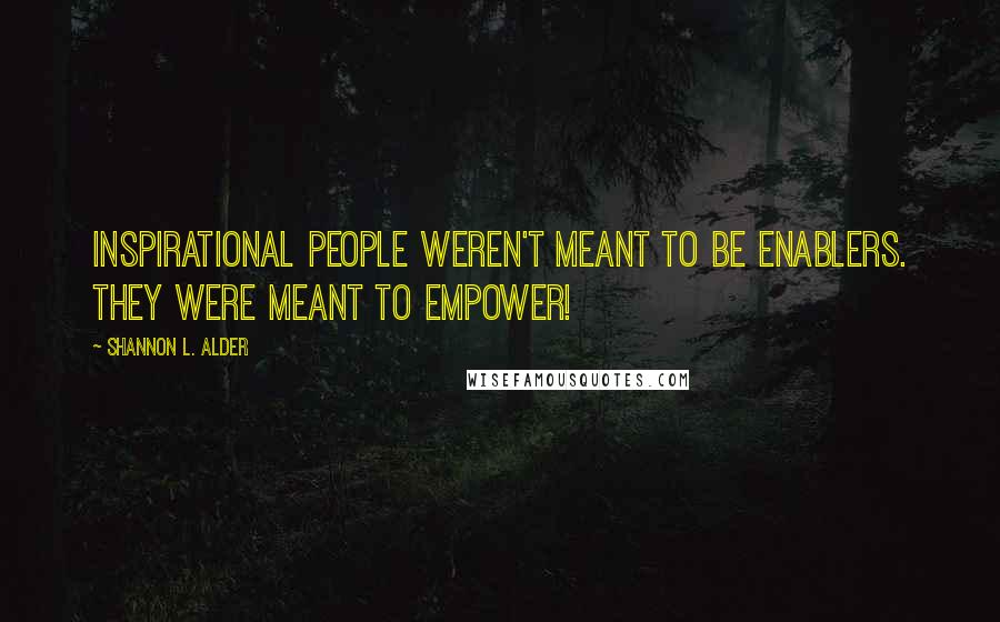 Shannon L. Alder Quotes: Inspirational people weren't meant to be enablers. They were meant to empower!