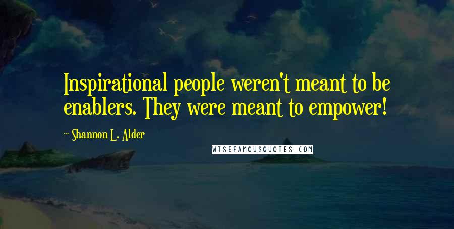 Shannon L. Alder Quotes: Inspirational people weren't meant to be enablers. They were meant to empower!