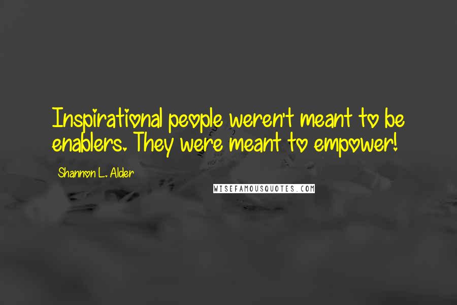 Shannon L. Alder Quotes: Inspirational people weren't meant to be enablers. They were meant to empower!