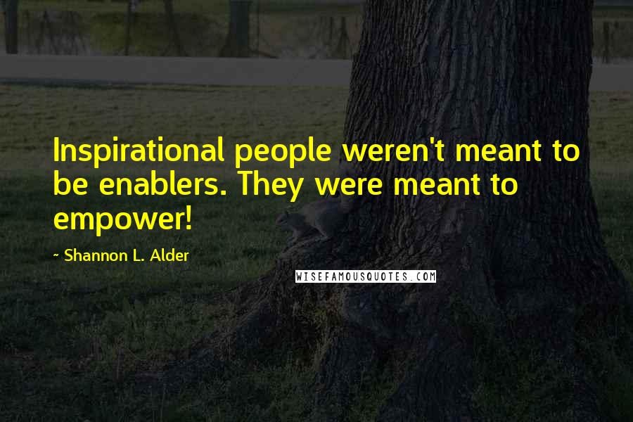 Shannon L. Alder Quotes: Inspirational people weren't meant to be enablers. They were meant to empower!