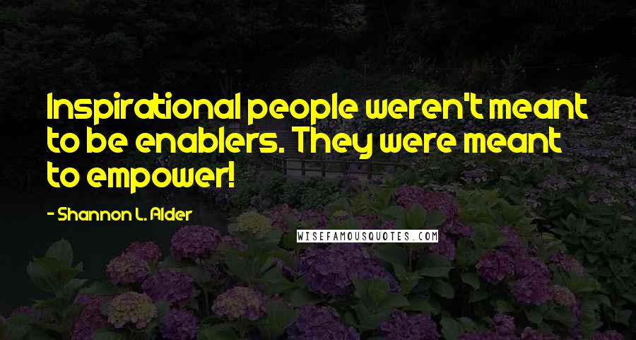 Shannon L. Alder Quotes: Inspirational people weren't meant to be enablers. They were meant to empower!