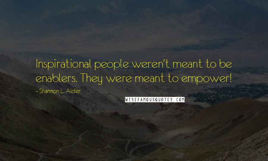 Shannon L. Alder Quotes: Inspirational people weren't meant to be enablers. They were meant to empower!
