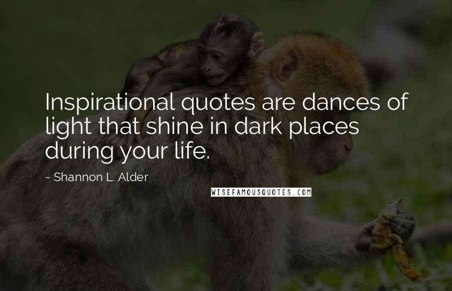 Shannon L. Alder Quotes: Inspirational quotes are dances of light that shine in dark places during your life.