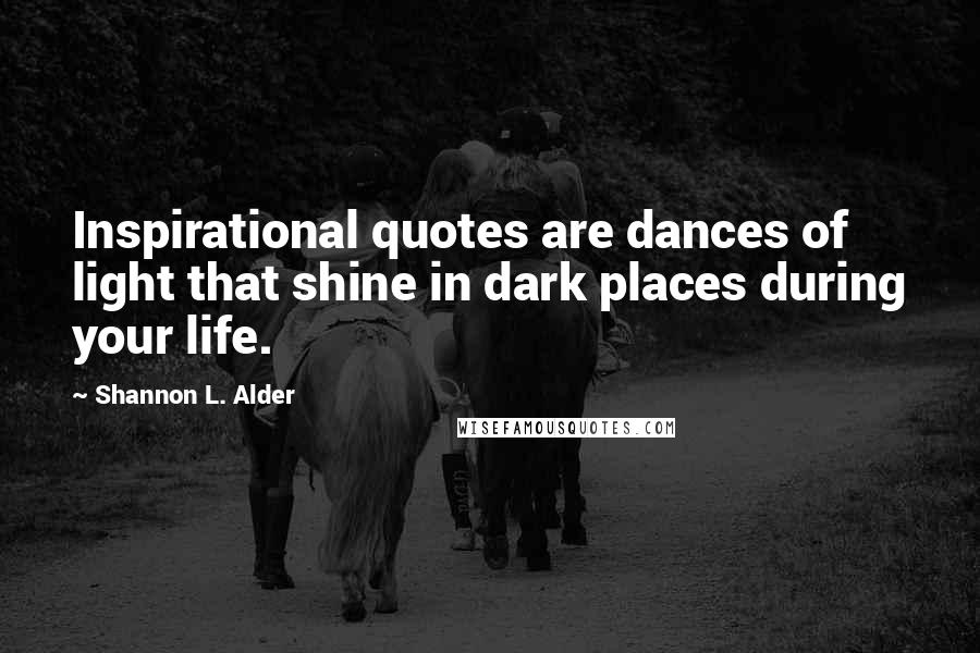 Shannon L. Alder Quotes: Inspirational quotes are dances of light that shine in dark places during your life.