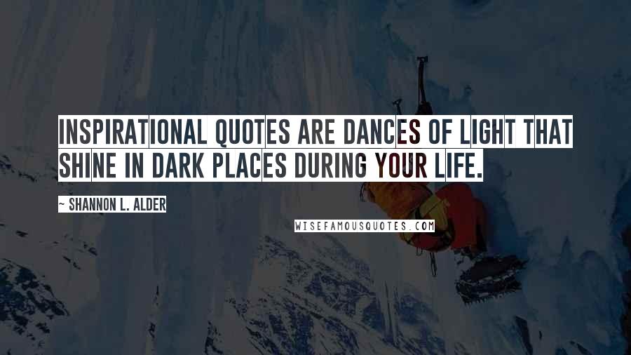Shannon L. Alder Quotes: Inspirational quotes are dances of light that shine in dark places during your life.