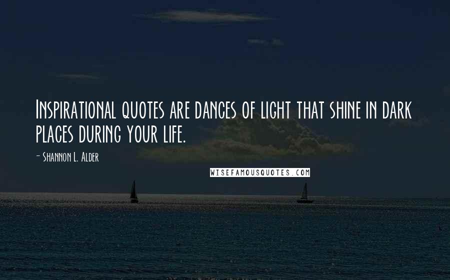 Shannon L. Alder Quotes: Inspirational quotes are dances of light that shine in dark places during your life.