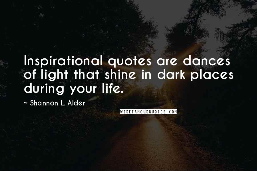 Shannon L. Alder Quotes: Inspirational quotes are dances of light that shine in dark places during your life.