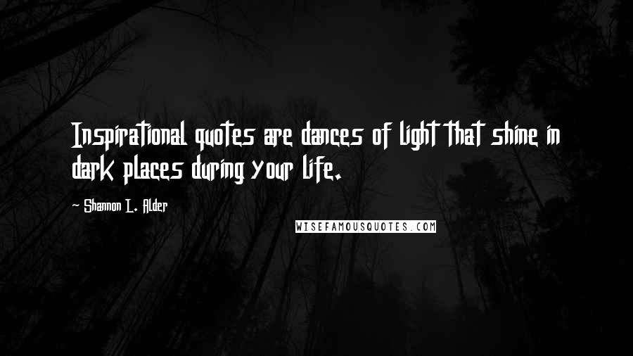 Shannon L. Alder Quotes: Inspirational quotes are dances of light that shine in dark places during your life.