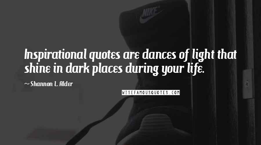 Shannon L. Alder Quotes: Inspirational quotes are dances of light that shine in dark places during your life.