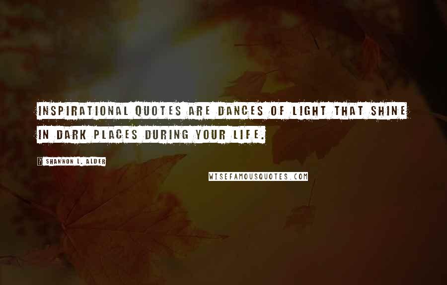 Shannon L. Alder Quotes: Inspirational quotes are dances of light that shine in dark places during your life.