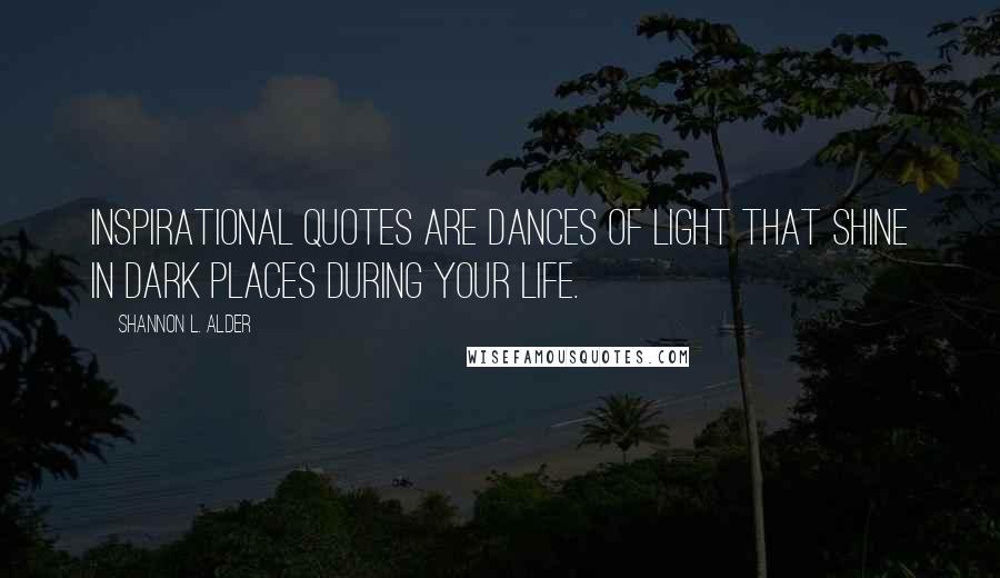 Shannon L. Alder Quotes: Inspirational quotes are dances of light that shine in dark places during your life.