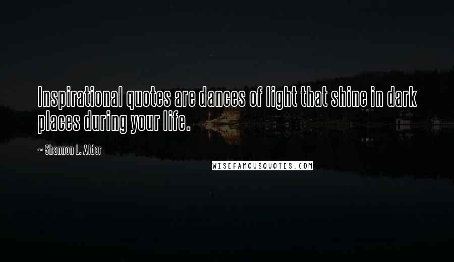 Shannon L. Alder Quotes: Inspirational quotes are dances of light that shine in dark places during your life.