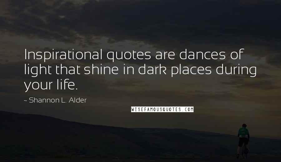 Shannon L. Alder Quotes: Inspirational quotes are dances of light that shine in dark places during your life.