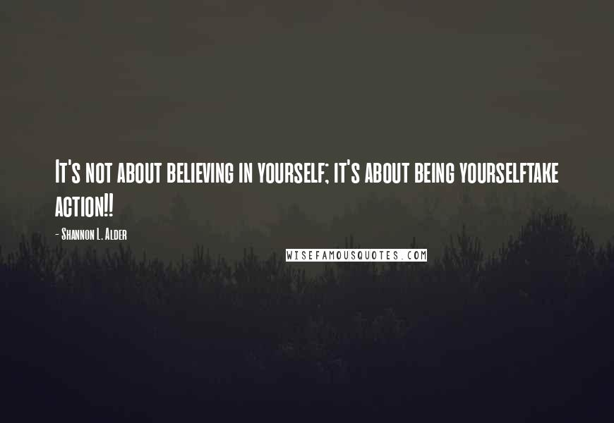 Shannon L. Alder Quotes: It's not about believing in yourself; it's about being yourselftake action!!