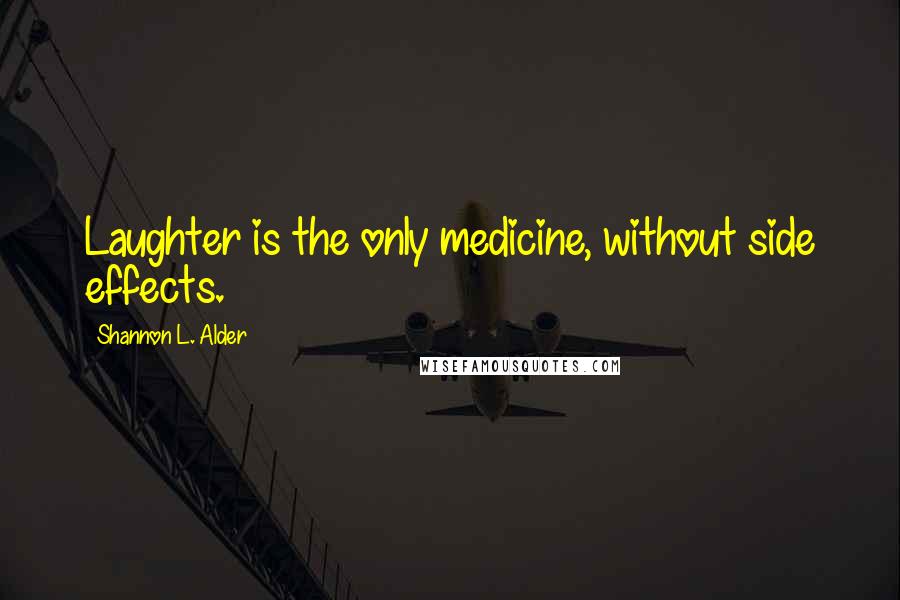 Shannon L. Alder Quotes: Laughter is the only medicine, without side effects.