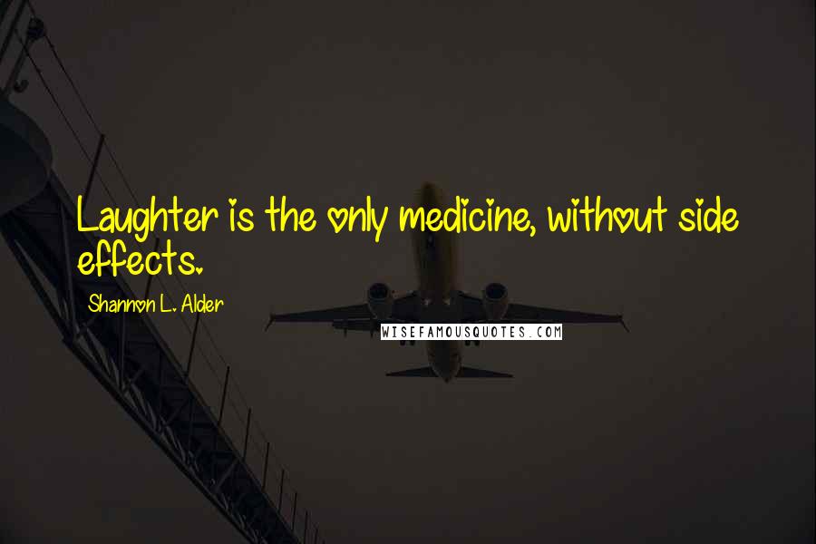 Shannon L. Alder Quotes: Laughter is the only medicine, without side effects.