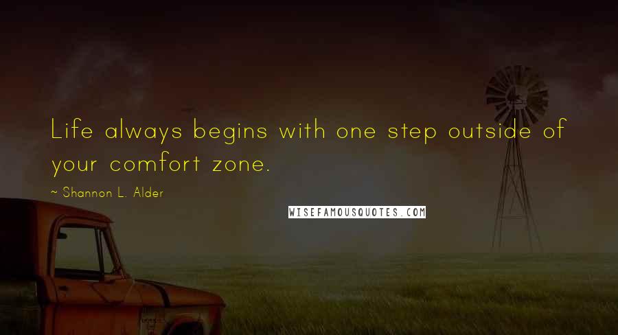 Shannon L. Alder Quotes: Life always begins with one step outside of your comfort zone.