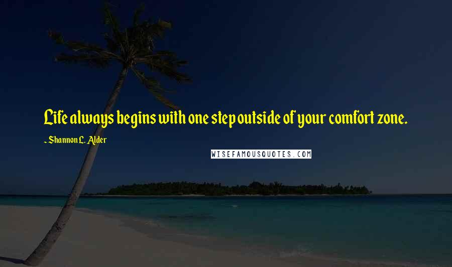 Shannon L. Alder Quotes: Life always begins with one step outside of your comfort zone.