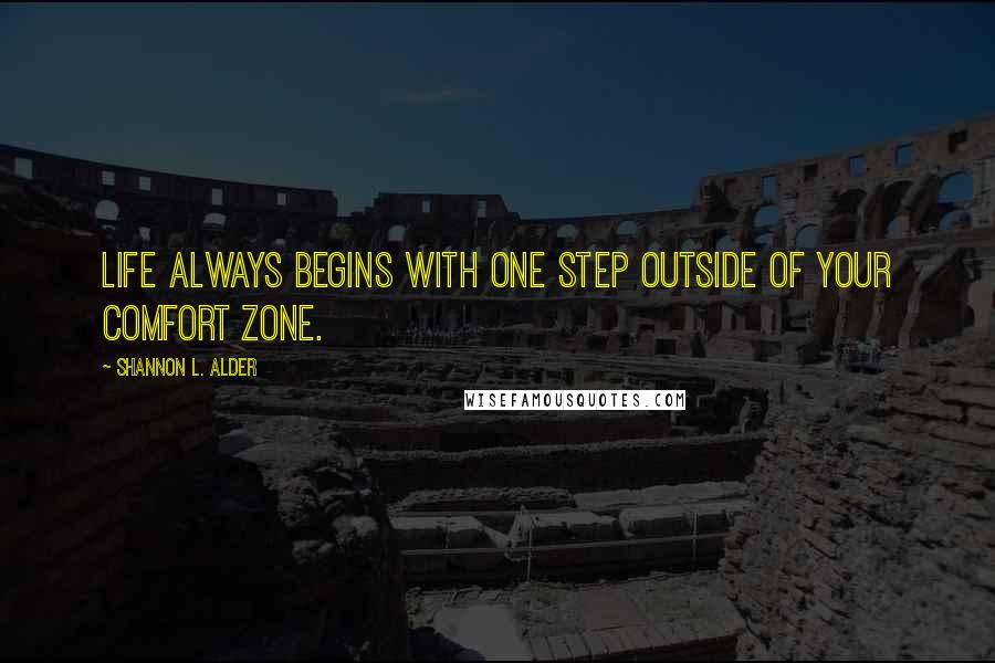 Shannon L. Alder Quotes: Life always begins with one step outside of your comfort zone.