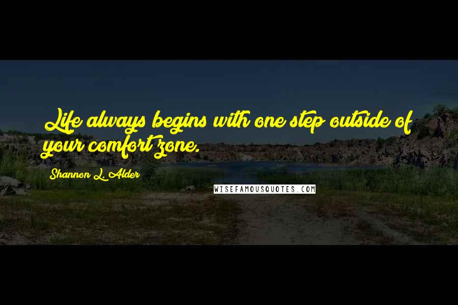 Shannon L. Alder Quotes: Life always begins with one step outside of your comfort zone.