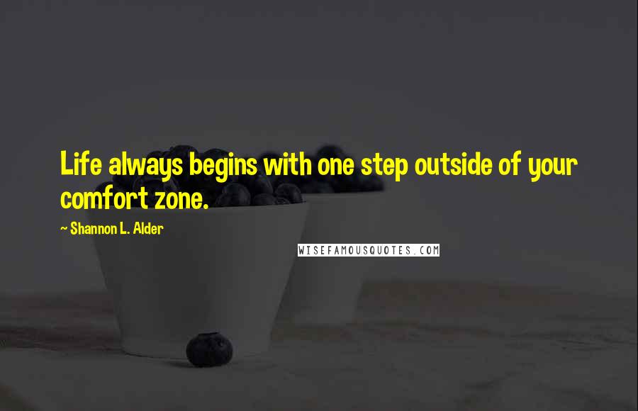 Shannon L. Alder Quotes: Life always begins with one step outside of your comfort zone.