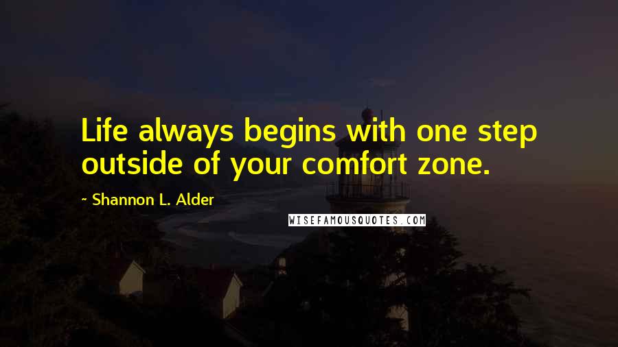 Shannon L. Alder Quotes: Life always begins with one step outside of your comfort zone.