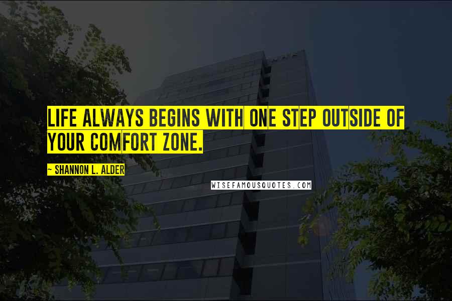 Shannon L. Alder Quotes: Life always begins with one step outside of your comfort zone.
