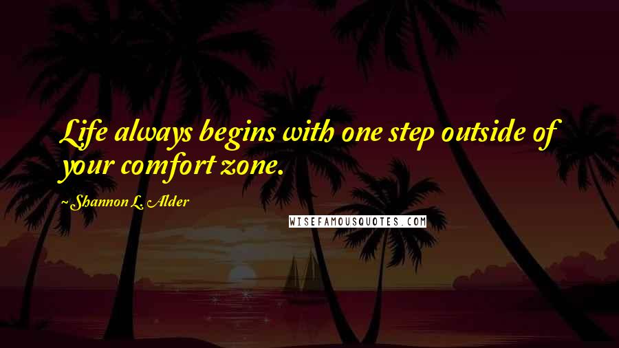 Shannon L. Alder Quotes: Life always begins with one step outside of your comfort zone.