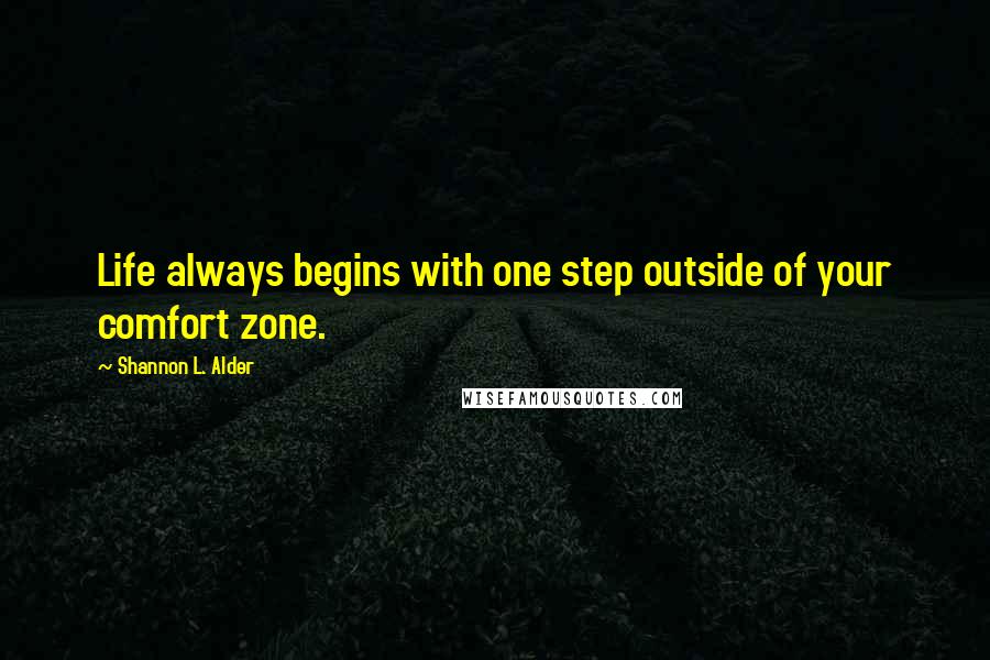 Shannon L. Alder Quotes: Life always begins with one step outside of your comfort zone.