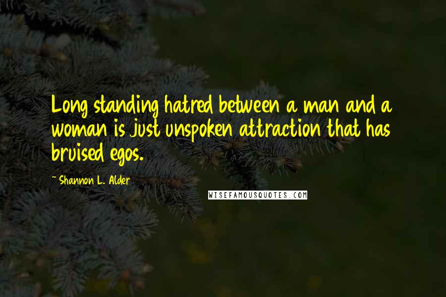 Shannon L. Alder Quotes: Long standing hatred between a man and a woman is just unspoken attraction that has bruised egos.