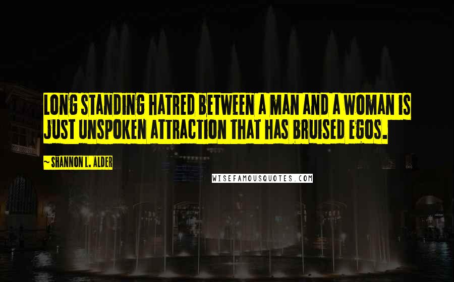 Shannon L. Alder Quotes: Long standing hatred between a man and a woman is just unspoken attraction that has bruised egos.