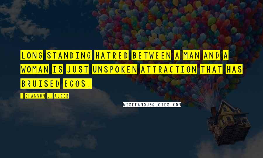 Shannon L. Alder Quotes: Long standing hatred between a man and a woman is just unspoken attraction that has bruised egos.