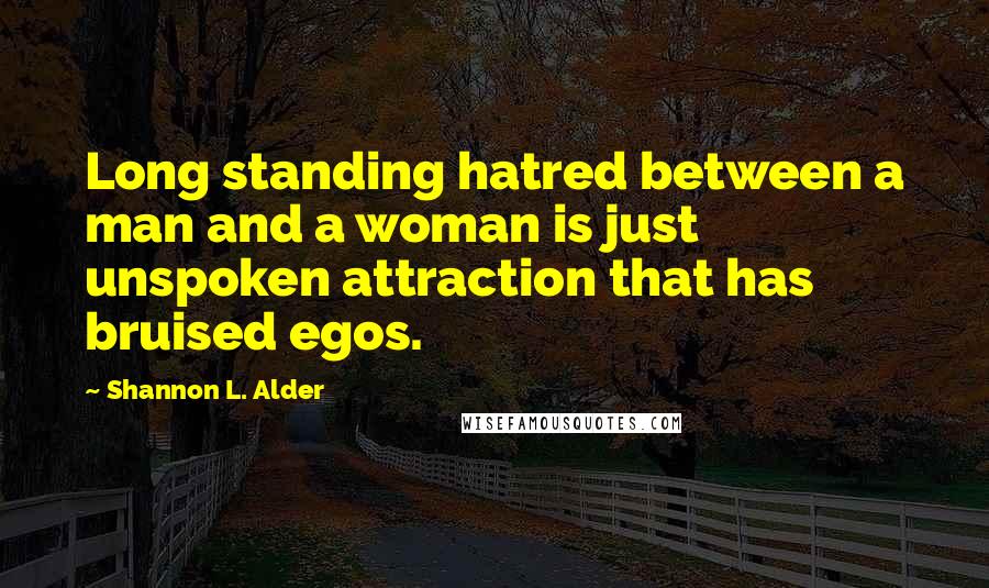 Shannon L. Alder Quotes: Long standing hatred between a man and a woman is just unspoken attraction that has bruised egos.