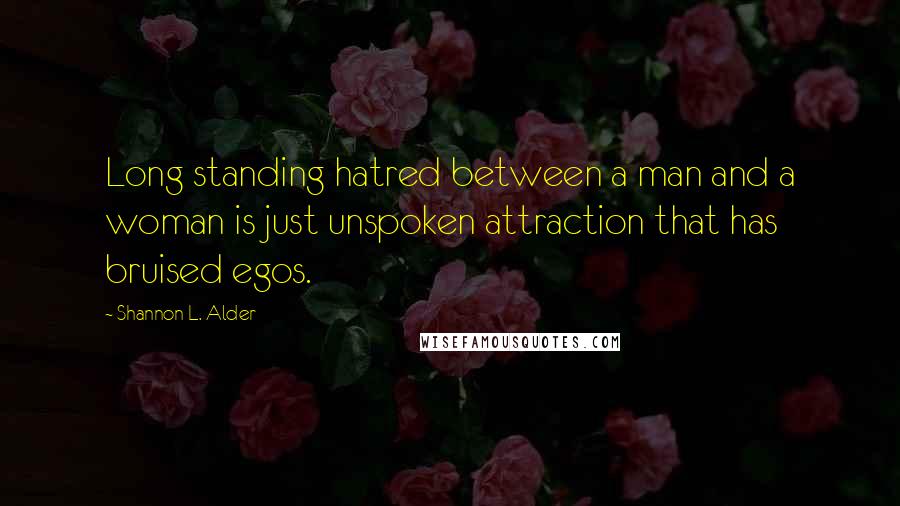 Shannon L. Alder Quotes: Long standing hatred between a man and a woman is just unspoken attraction that has bruised egos.