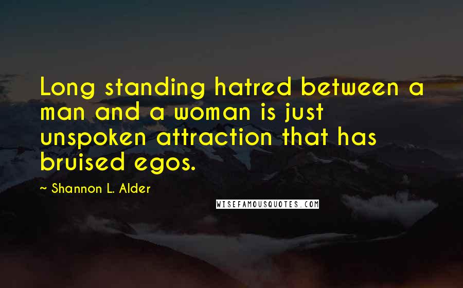 Shannon L. Alder Quotes: Long standing hatred between a man and a woman is just unspoken attraction that has bruised egos.