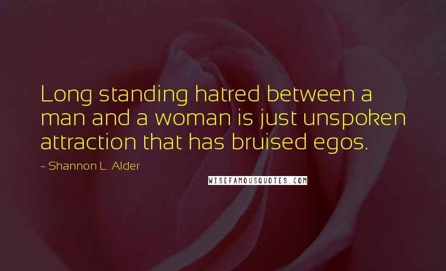 Shannon L. Alder Quotes: Long standing hatred between a man and a woman is just unspoken attraction that has bruised egos.