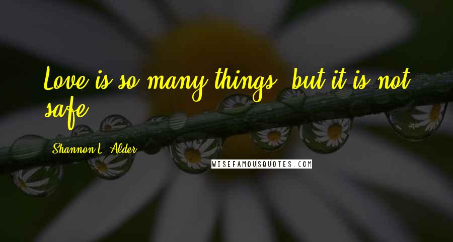 Shannon L. Alder Quotes: Love is so many things, but it is not safe.