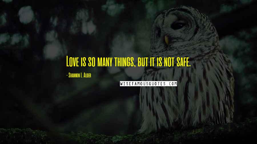 Shannon L. Alder Quotes: Love is so many things, but it is not safe.