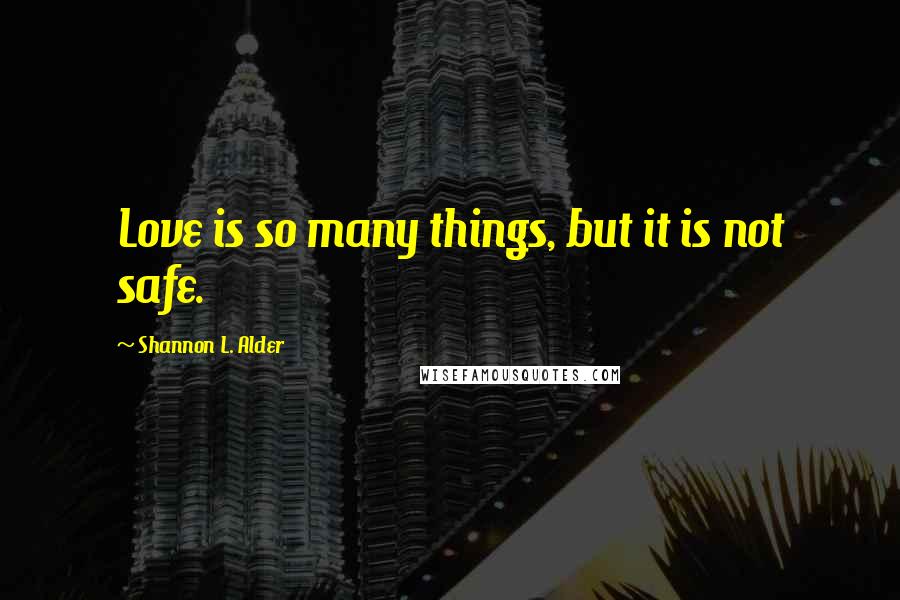 Shannon L. Alder Quotes: Love is so many things, but it is not safe.