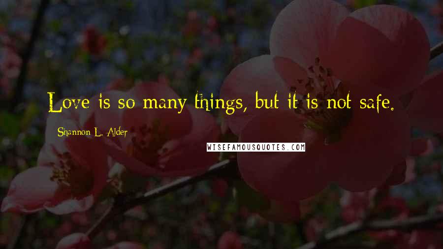 Shannon L. Alder Quotes: Love is so many things, but it is not safe.