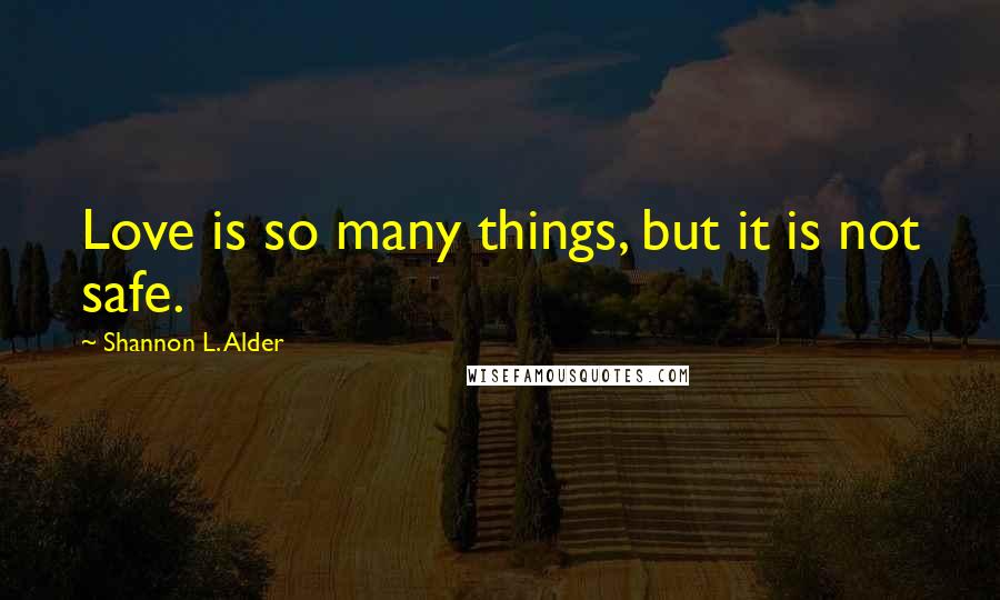 Shannon L. Alder Quotes: Love is so many things, but it is not safe.