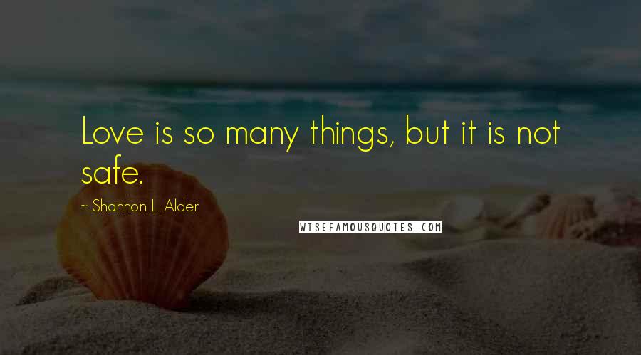 Shannon L. Alder Quotes: Love is so many things, but it is not safe.