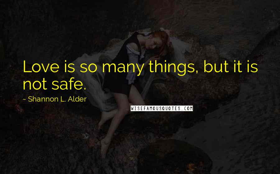 Shannon L. Alder Quotes: Love is so many things, but it is not safe.