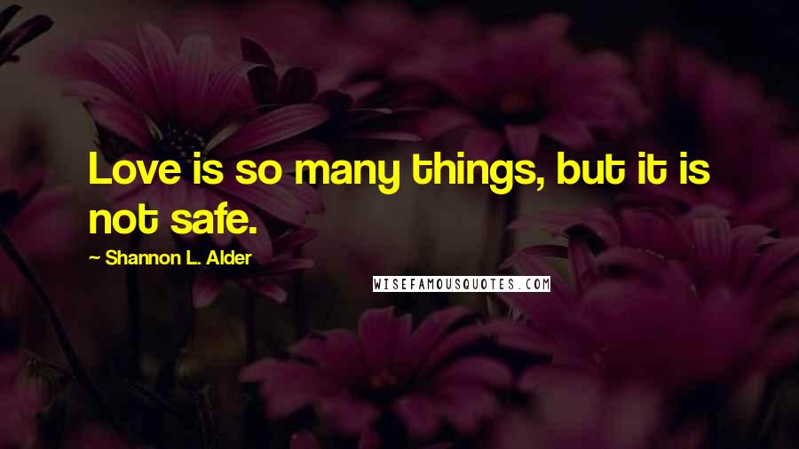Shannon L. Alder Quotes: Love is so many things, but it is not safe.