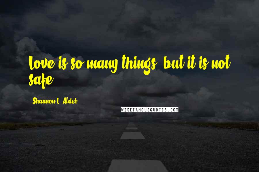 Shannon L. Alder Quotes: Love is so many things, but it is not safe.