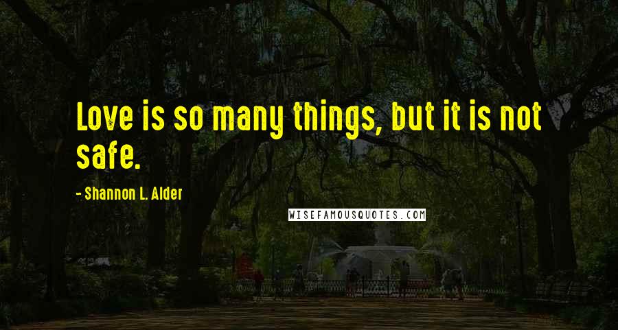 Shannon L. Alder Quotes: Love is so many things, but it is not safe.