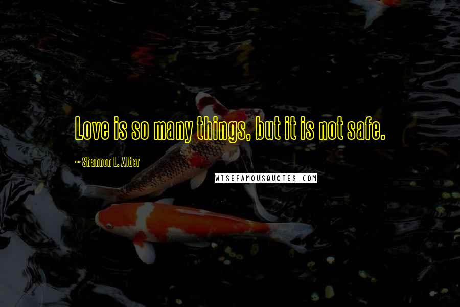 Shannon L. Alder Quotes: Love is so many things, but it is not safe.